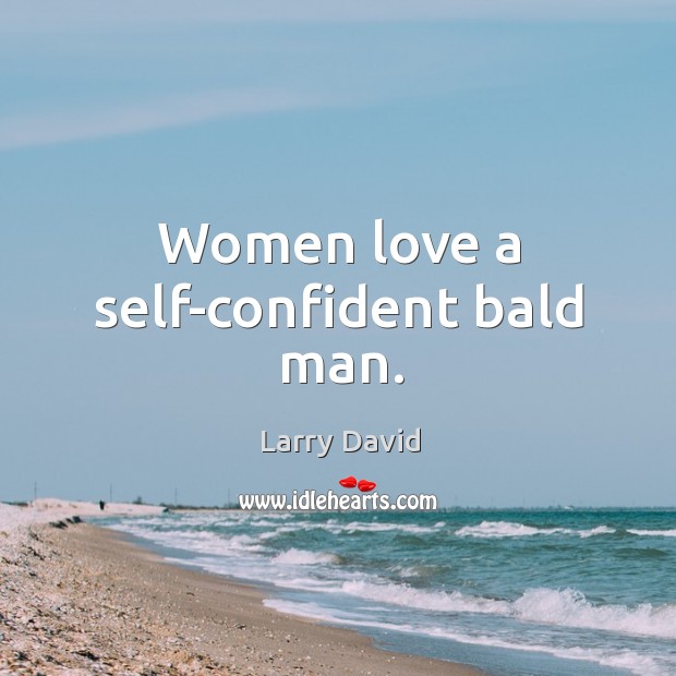 Women love a self-confident bald man. Larry David Picture Quote