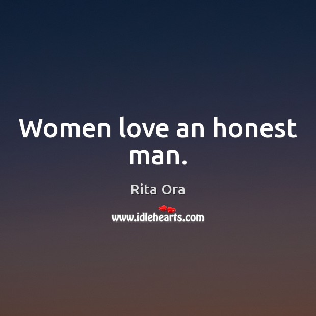 Women love an honest man. Rita Ora Picture Quote