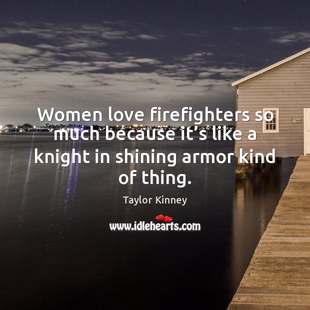 Women love firefighters so much because it’s like a knight in Image