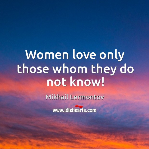 Women love only those whom they do not know! Image