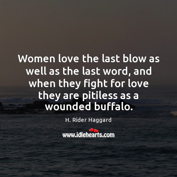 Women love the last blow as well as the last word, and H. Rider Haggard Picture Quote