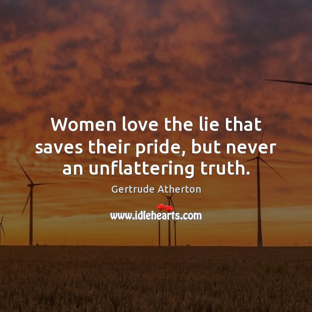 Women love the lie that saves their pride, but never an unflattering truth. Image