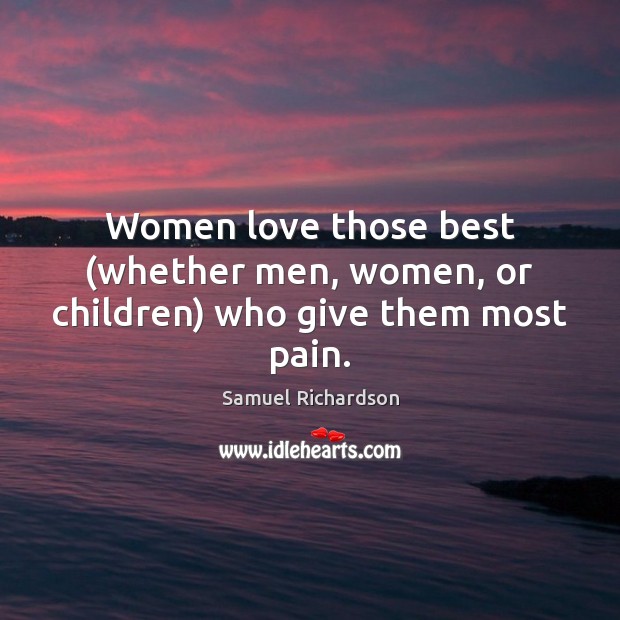 Women love those best (whether men, women, or children) who give them most pain. Image