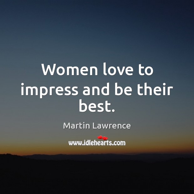 Women love to impress and be their best. Martin Lawrence Picture Quote
