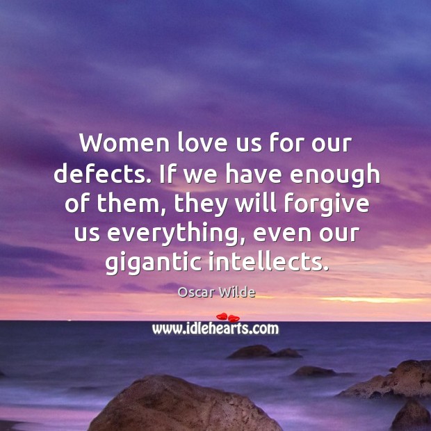 Women love us for our defects. If we have enough of them, they will forgive us everything, even our gigantic intellects. Oscar Wilde Picture Quote