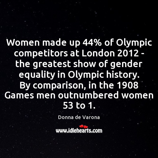 Women made up 44% of Olympic competitors at London 2012 – the greatest show Donna de Varona Picture Quote
