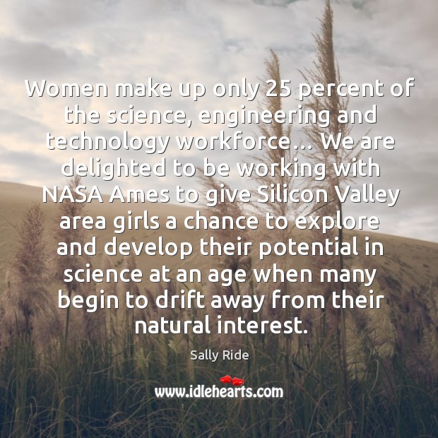 Women make up only 25 percent of the science, engineering and technology workforce… Sally Ride Picture Quote