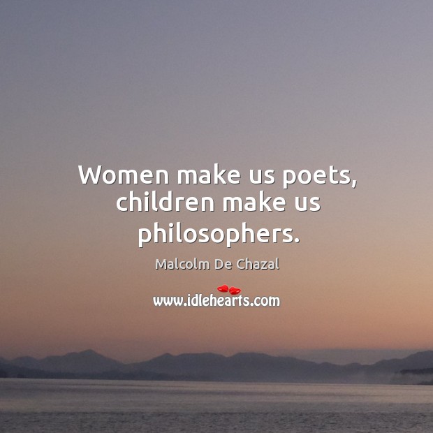 Women make us poets, children make us philosophers. Malcolm De Chazal Picture Quote
