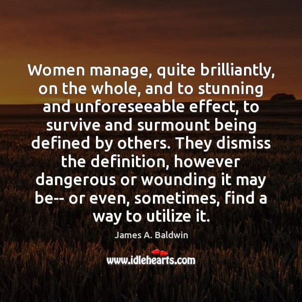Women manage, quite brilliantly, on the whole, and to stunning and unforeseeable James A. Baldwin Picture Quote