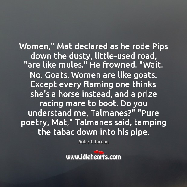 Women,” Mat declared as he rode Pips down the dusty, little-used road, “ Robert Jordan Picture Quote