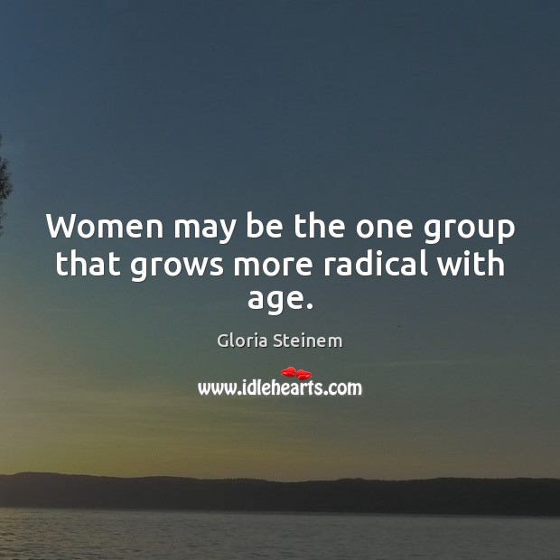 Women may be the one group that grows more radical with age. Image