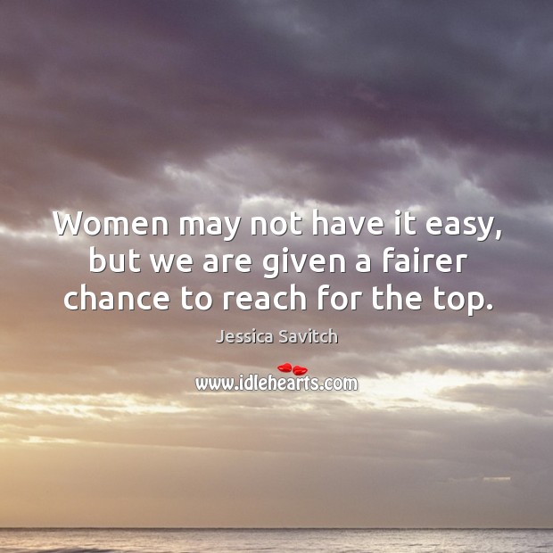 Women may not have it easy, but we are given a fairer chance to reach for the top. Jessica Savitch Picture Quote