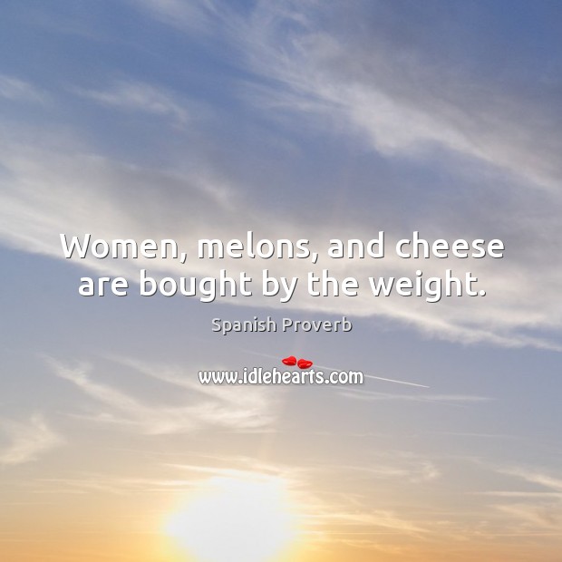 Women, melons, and cheese are bought by the weight. Image