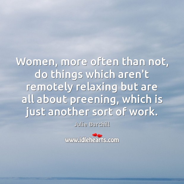 Women, more often than not, do things which aren’t remotely relaxing but Julie Burchill Picture Quote