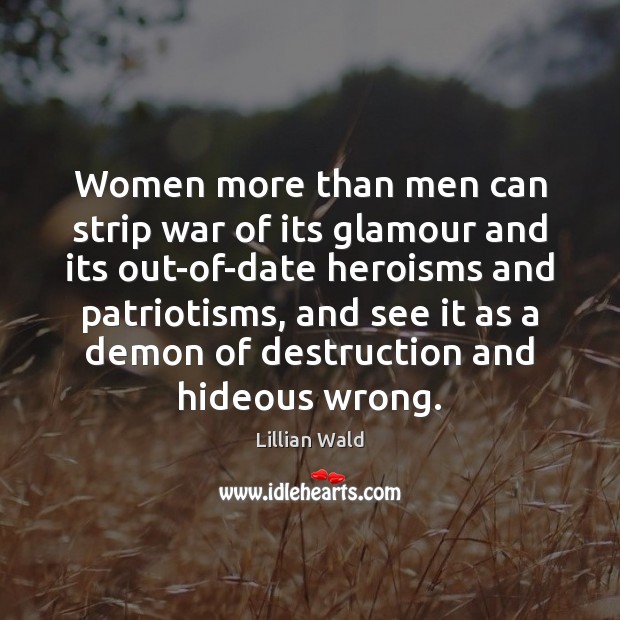 Women more than men can strip war of its glamour and its Lillian Wald Picture Quote
