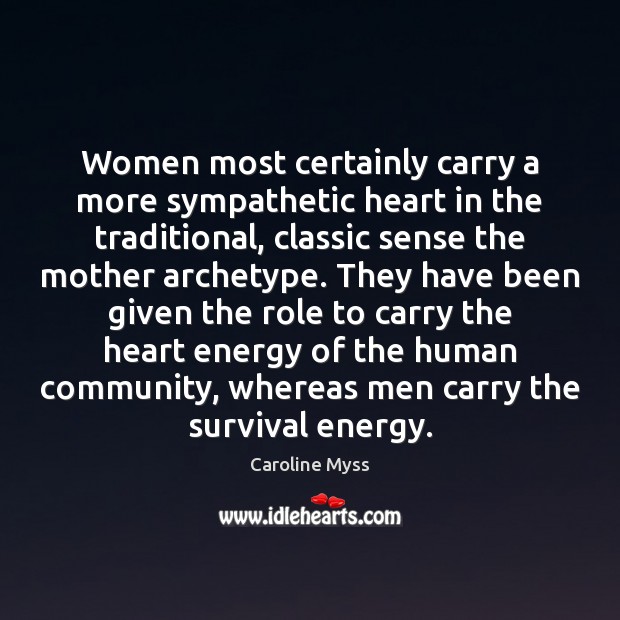 Women most certainly carry a more sympathetic heart in the traditional, classic Image