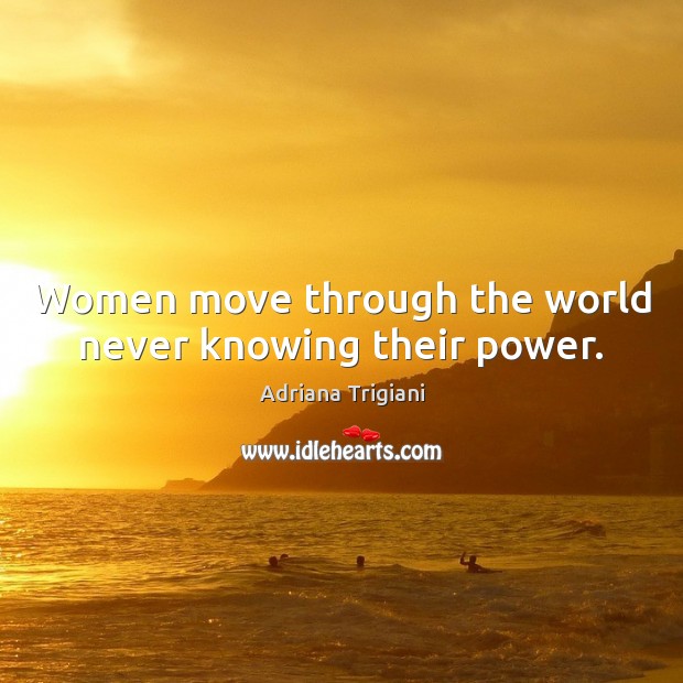 Women move through the world never knowing their power. Image
