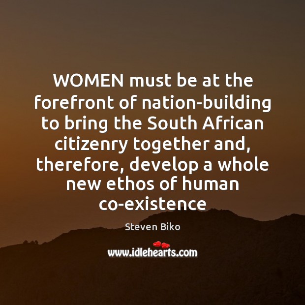 WOMEN must be at the forefront of nation-building to bring the South Steven Biko Picture Quote