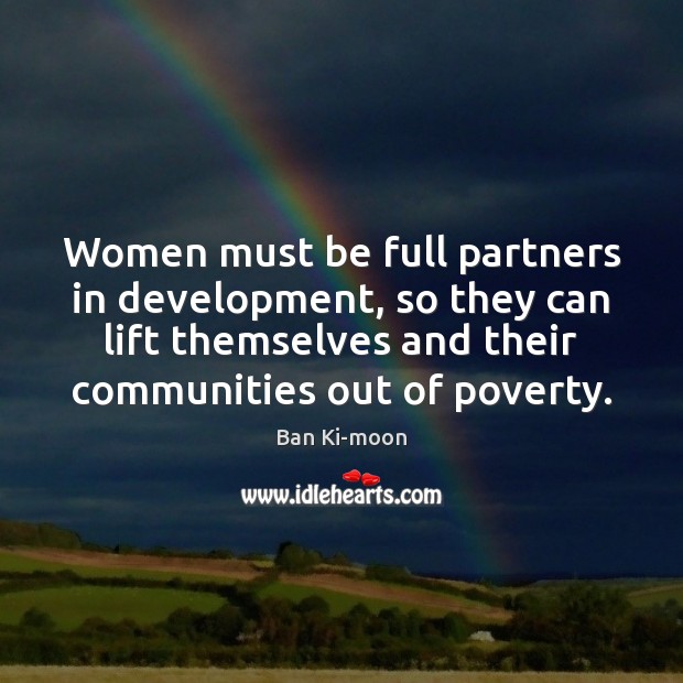Women must be full partners in development, so they can lift themselves Ban Ki-moon Picture Quote
