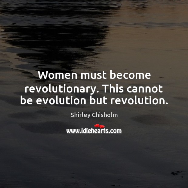 Women must become revolutionary. This cannot be evolution but revolution. Image