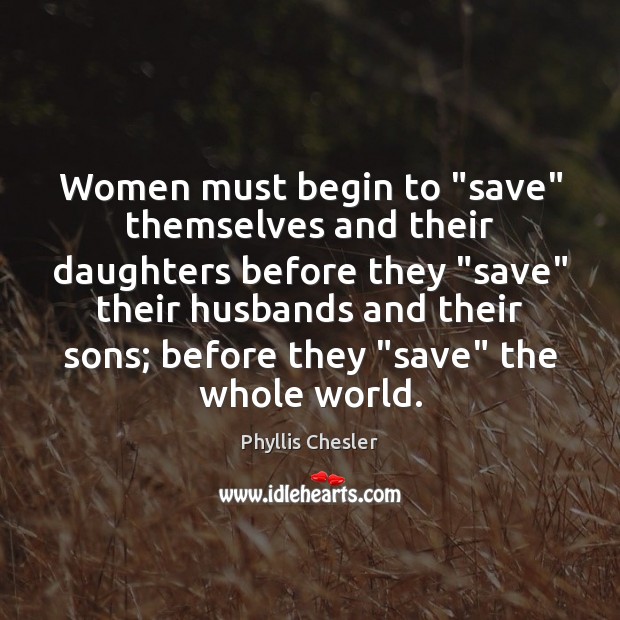 Women must begin to “save” themselves and their daughters before they “save” Phyllis Chesler Picture Quote