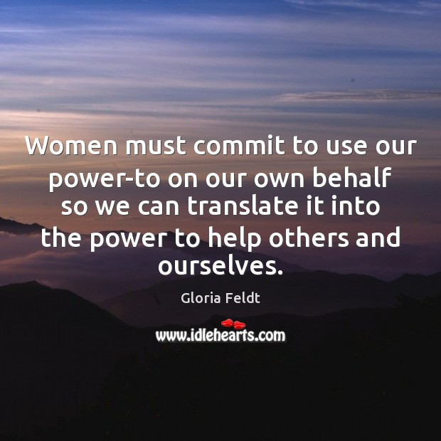 Women must commit to use our power-to on our own behalf so Gloria Feldt Picture Quote