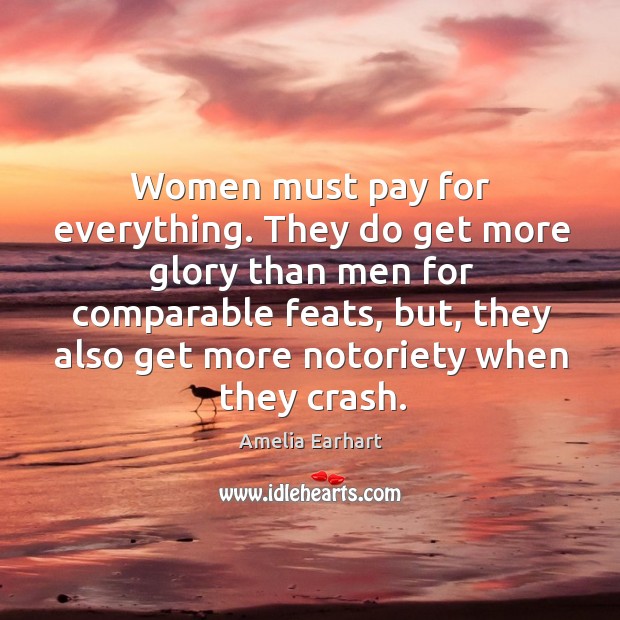 Women must pay for everything. They do get more glory than men for comparable Amelia Earhart Picture Quote