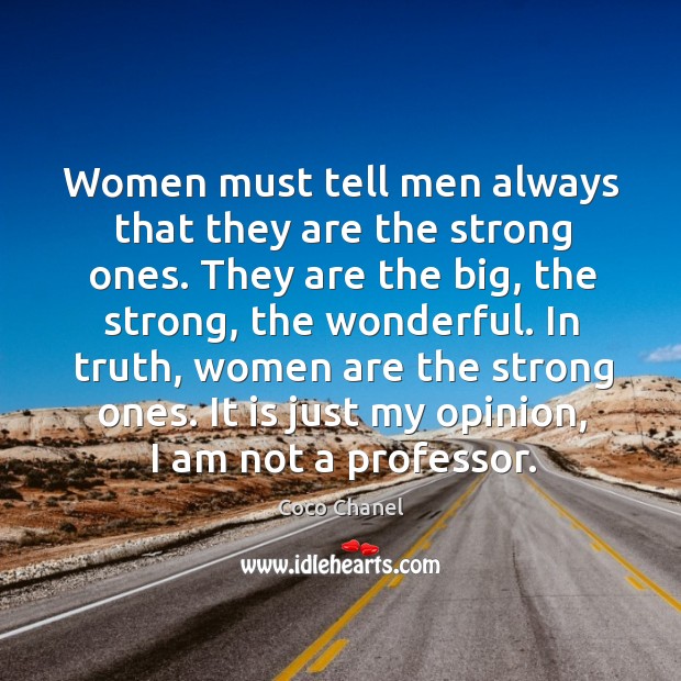 Women must tell men always that they are the strong ones. They are the big, the strong Coco Chanel Picture Quote