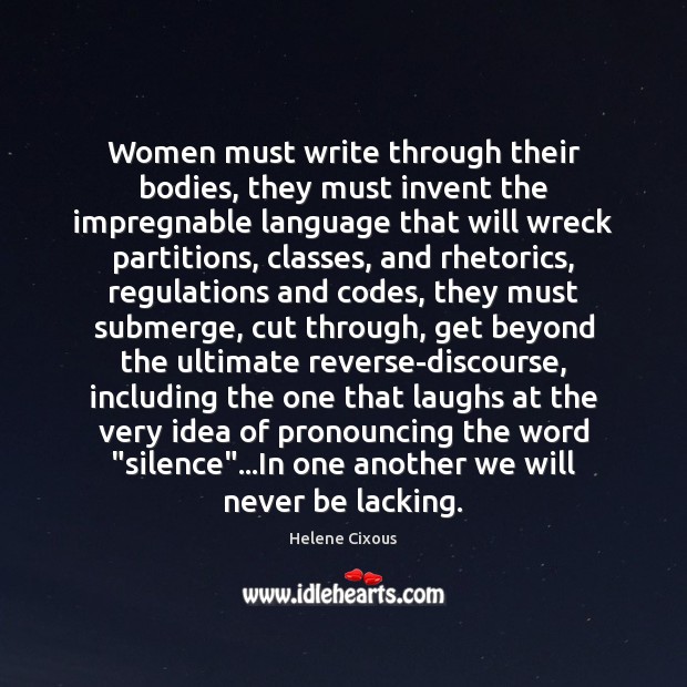 Women must write through their bodies, they must invent the impregnable language Helene Cixous Picture Quote