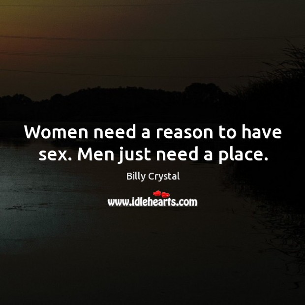 Women need a reason to have sex. Men just need a place. Billy Crystal Picture Quote