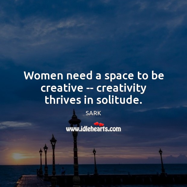 Women need a space to be creative — creativity thrives in solitude. SARK Picture Quote