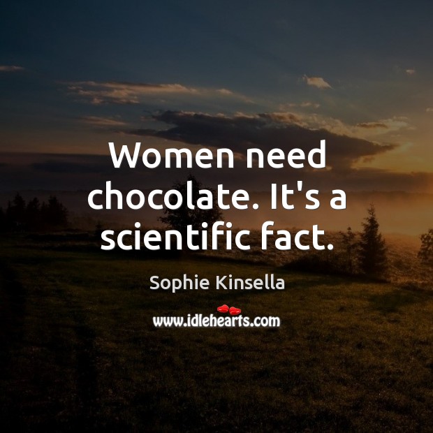 Women need chocolate. It’s a scientific fact. Sophie Kinsella Picture Quote