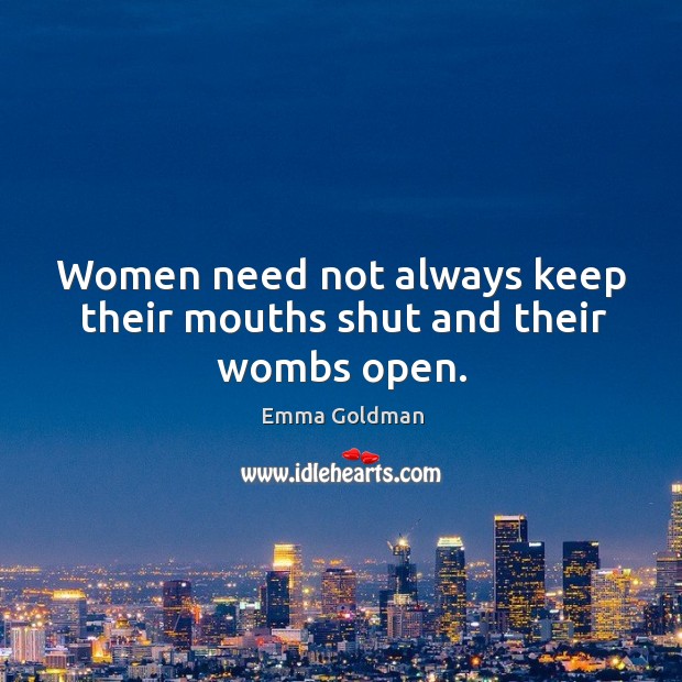 Women need not always keep their mouths shut and their wombs open. Emma Goldman Picture Quote