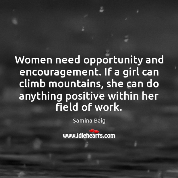 Women need opportunity and encouragement. If a girl can climb mountains, she Samina Baig Picture Quote