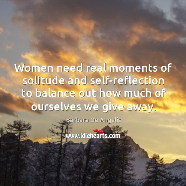 Women need real moments of solitude and self-reflection to balance out how much of ourselves we give away. Image
