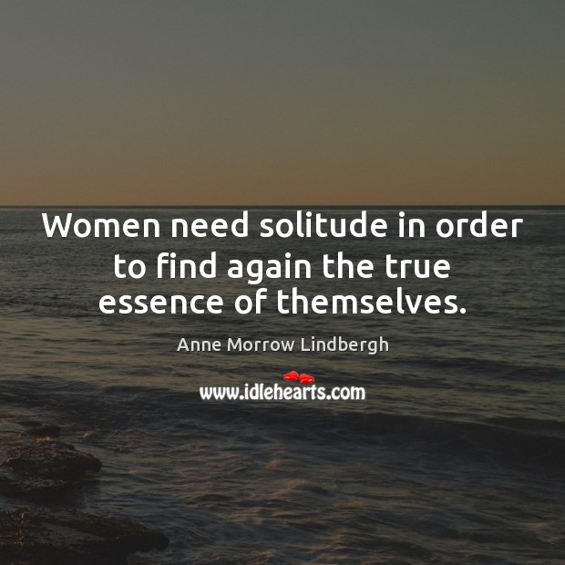 Women need solitude in order to find again the true essence of themselves. Anne Morrow Lindbergh Picture Quote