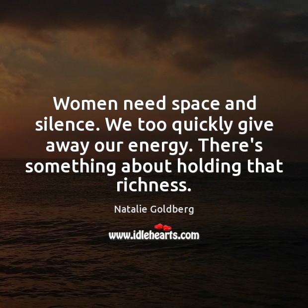 Women need space and silence. We too quickly give away our energy. Natalie Goldberg Picture Quote