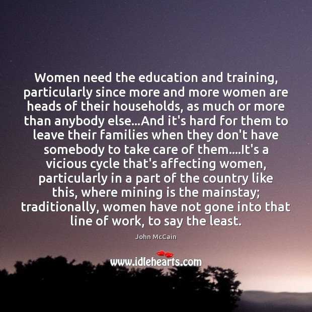 Women need the education and training, particularly since more and more women John McCain Picture Quote