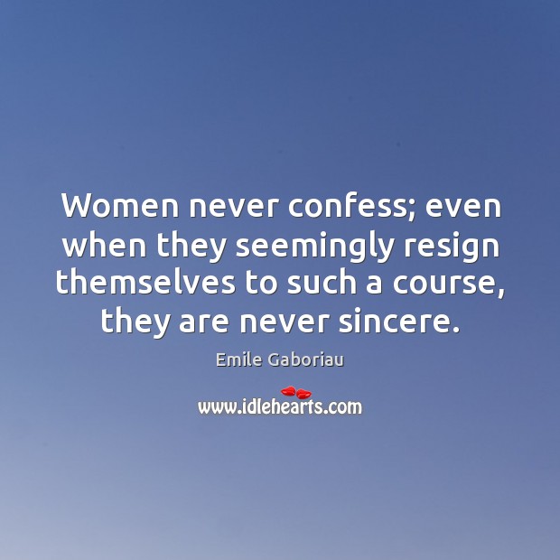 Women never confess; even when they seemingly resign themselves to such a Emile Gaboriau Picture Quote