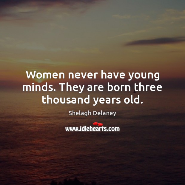 Women never have young minds. They are born three thousand years old. Shelagh Delaney Picture Quote