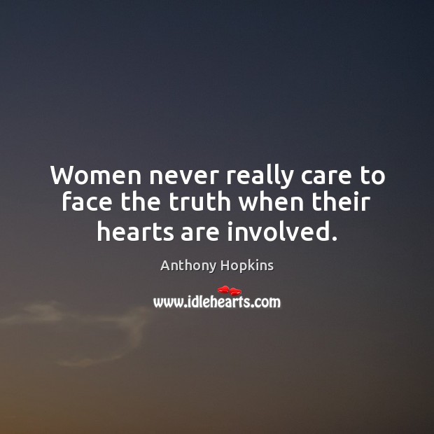 Women never really care to face the truth when their hearts are involved. Anthony Hopkins Picture Quote