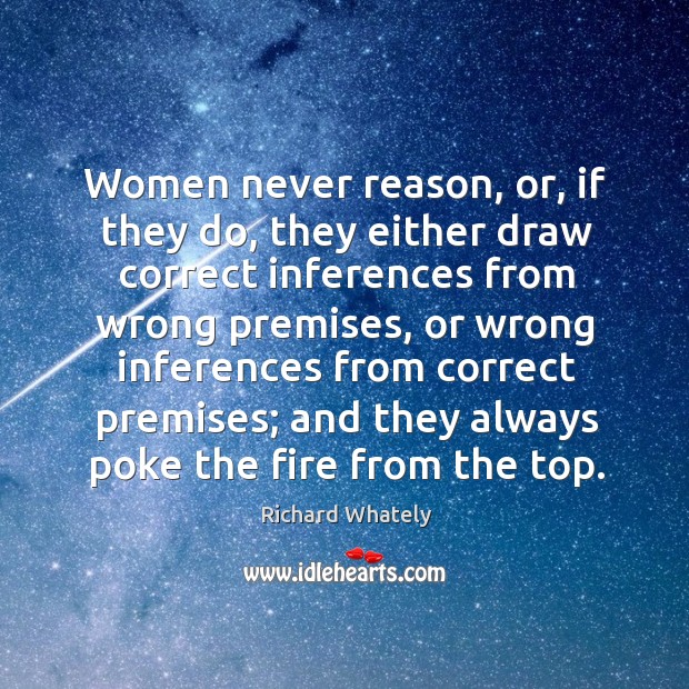 Women never reason, or, if they do, they either draw correct inferences Richard Whately Picture Quote