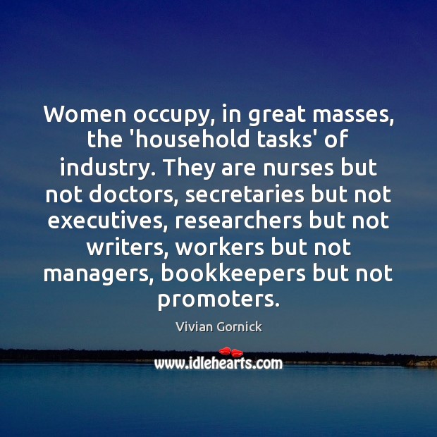 Women occupy, in great masses, the ‘household tasks’ of industry. They are Vivian Gornick Picture Quote