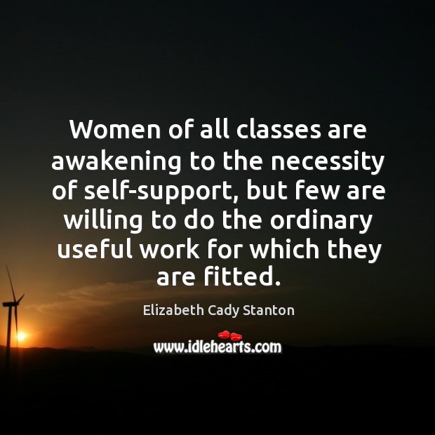Women of all classes are awakening to the necessity of self-support Elizabeth Cady Stanton Picture Quote