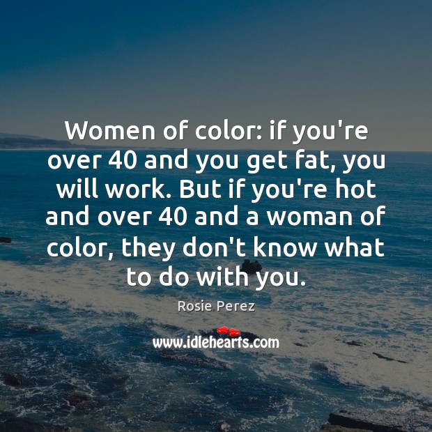 Women of color: if you’re over 40 and you get fat, you will Rosie Perez Picture Quote
