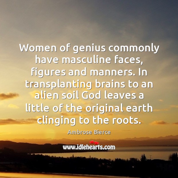 Women of genius commonly have masculine faces, figures and manners. In transplanting Image