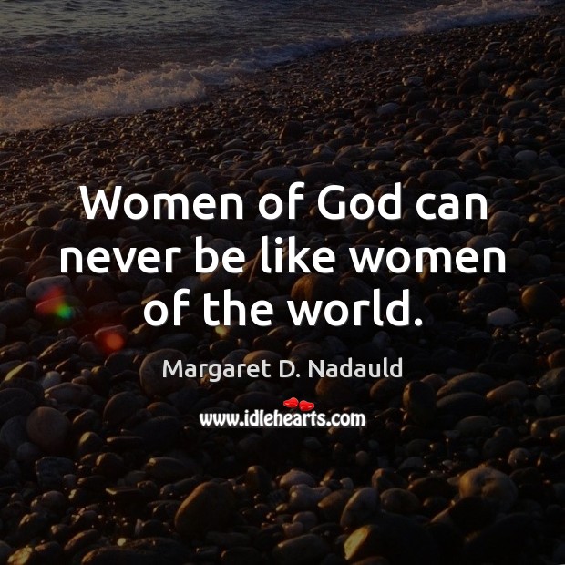 Women of God can never be like women of the world. Margaret D. Nadauld Picture Quote