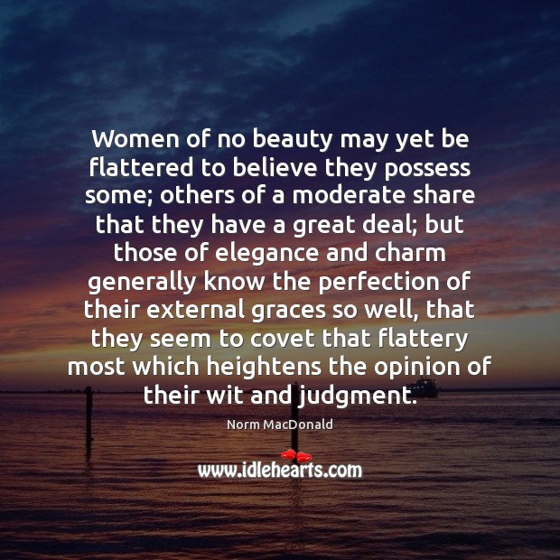 Women of no beauty may yet be flattered to believe they possess 