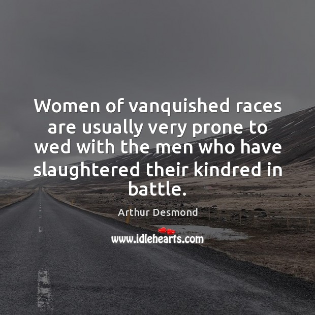 Women of vanquished races are usually very prone to wed with the Arthur Desmond Picture Quote