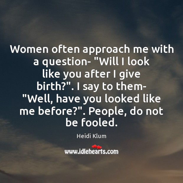 Women often approach me with a question- “Will I look like you Heidi Klum Picture Quote